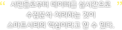 시민들로부터 데이터를 실시간으로 수집·분석·처리하는 것이 스마트시티의 핵심이라고 할 수 있다