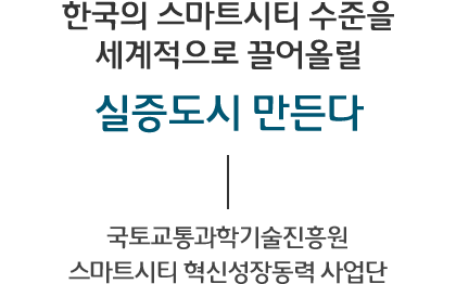 한국의 스마트시티 수준을 세계적으로 끌어올릴 실증도시 만든다